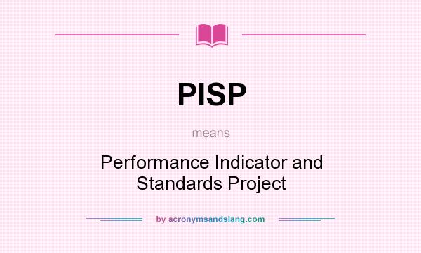 What does PISP mean? It stands for Performance Indicator and Standards Project