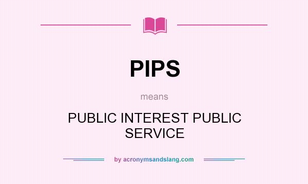 What does PIPS mean? It stands for PUBLIC INTEREST PUBLIC SERVICE