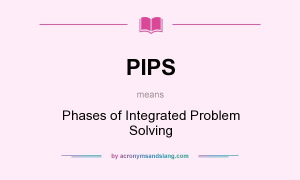 What does PIPS mean? It stands for Phases of Integrated Problem Solving