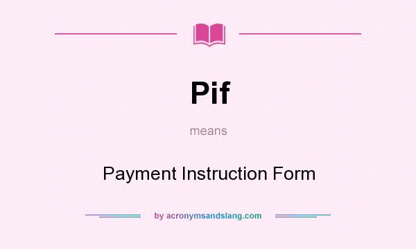 What does Pif mean? It stands for Payment Instruction Form
