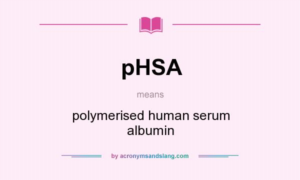 What does pHSA mean? It stands for polymerised human serum albumin