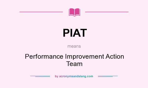 What does PIAT mean? It stands for Performance Improvement Action Team