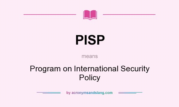 What does PISP mean? It stands for Program on International Security Policy