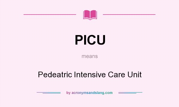 What does PICU mean? It stands for Pedeatric Intensive Care Unit