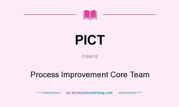 What does PICT mean? It stands for Process Improvement Core Team