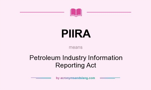 What does PIIRA mean? It stands for Petroleum Industry Information Reporting Act
