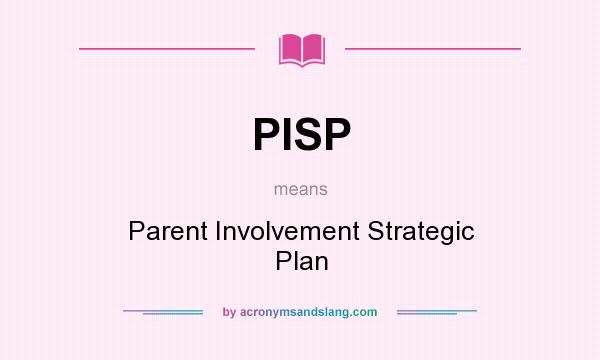 What does PISP mean? It stands for Parent Involvement Strategic Plan