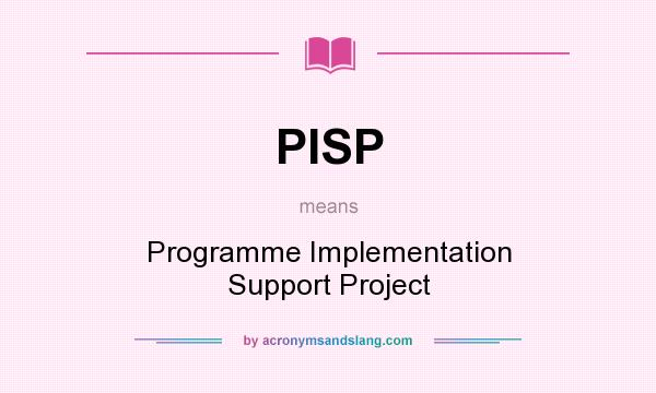 What does PISP mean? It stands for Programme Implementation Support Project