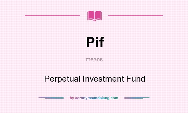 What does Pif mean? It stands for Perpetual Investment Fund