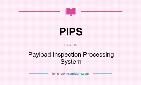 What does PIPS mean? It stands for Payload Inspection Processing System