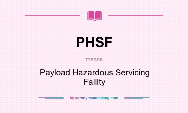 What does PHSF mean? It stands for Payload Hazardous Servicing Faility