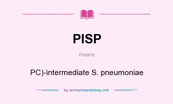 What does PISP mean? It stands for PC)-intermediate S. pneumoniae