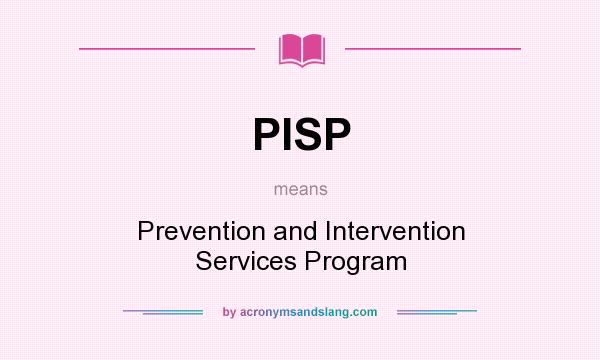 What does PISP mean? It stands for Prevention and Intervention Services Program