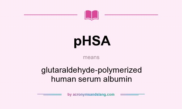 What does pHSA mean? It stands for glutaraldehyde-polymerized human serum albumin