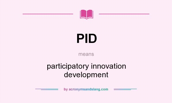 What does PID mean? It stands for participatory innovation development