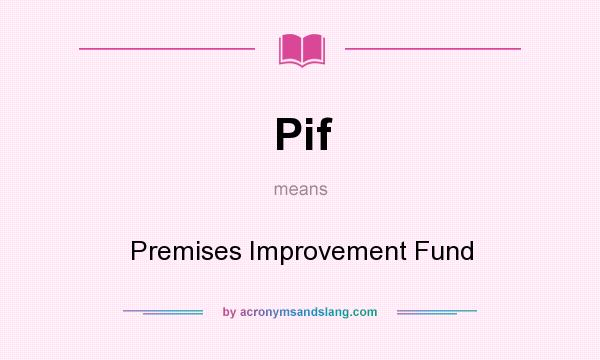 What does Pif mean? It stands for Premises Improvement Fund