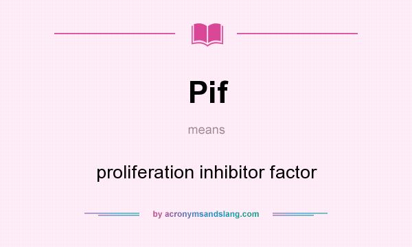 What does Pif mean? It stands for proliferation inhibitor factor