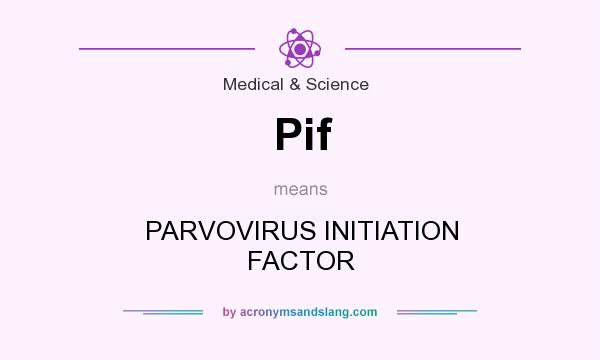 What does Pif mean? It stands for PARVOVIRUS INITIATION FACTOR