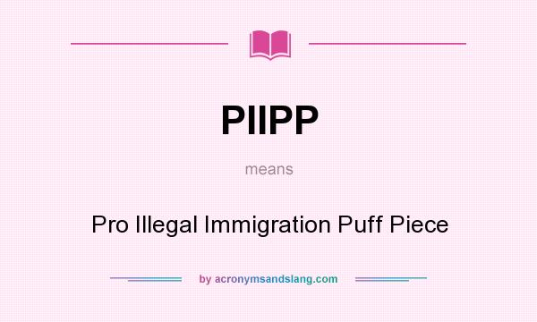 What does PIIPP mean? It stands for Pro Illegal Immigration Puff Piece
