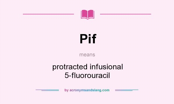 What does Pif mean? It stands for protracted infusional 5-fluorouracil