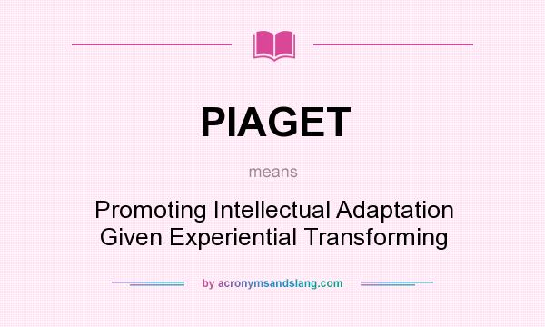 What does PIAGET mean? It stands for Promoting Intellectual Adaptation Given Experiential Transforming