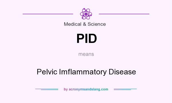 What does PID mean? It stands for Pelvic Imflammatory Disease