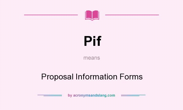 What does Pif mean? It stands for Proposal Information Forms