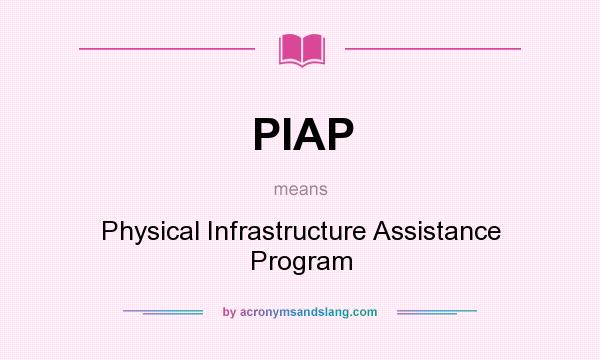 What does PIAP mean? It stands for Physical Infrastructure Assistance Program