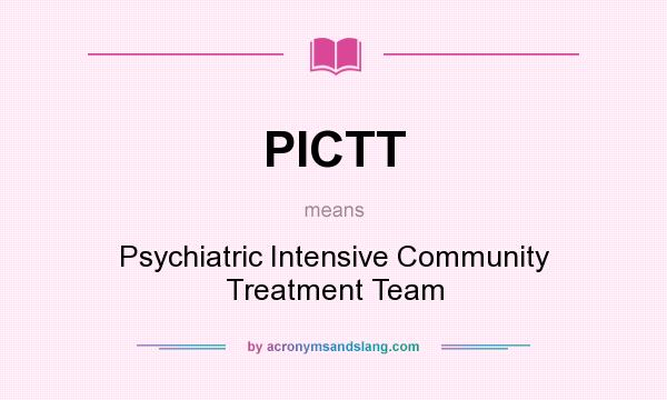 What does PICTT mean? It stands for Psychiatric Intensive Community Treatment Team