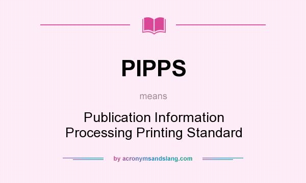 What does PIPPS mean? It stands for Publication Information Processing Printing Standard