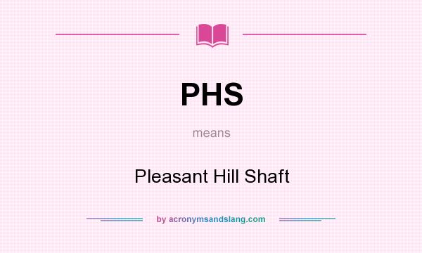 What does PHS mean? It stands for Pleasant Hill Shaft