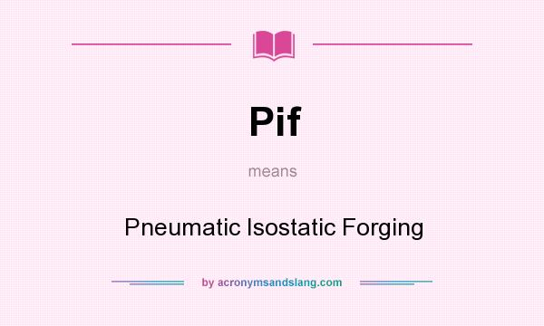 What does Pif mean? It stands for Pneumatic Isostatic Forging