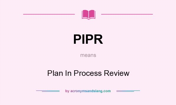 What does PIPR mean? It stands for Plan In Process Review