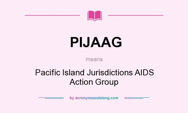 What does PIJAAG mean? It stands for Pacific Island Jurisdictions AIDS Action Group