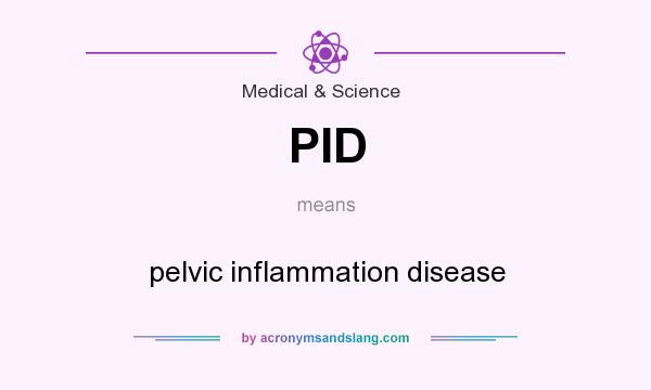 What does PID mean? It stands for pelvic inflammation disease