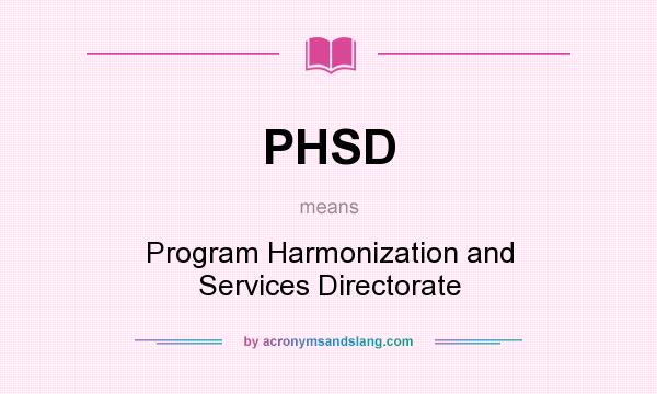 What does PHSD mean? It stands for Program Harmonization and Services Directorate