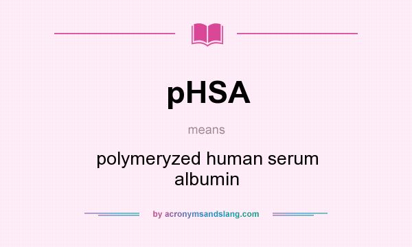 What does pHSA mean? It stands for polymeryzed human serum albumin