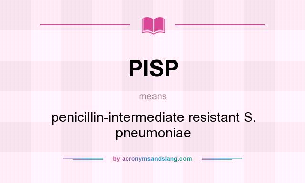 What does PISP mean? It stands for penicillin-intermediate resistant S. pneumoniae