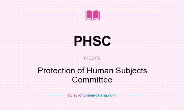What does PHSC mean? It stands for Protection of Human Subjects Committee