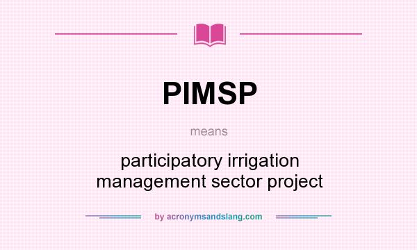 What does PIMSP mean? It stands for participatory irrigation management sector project