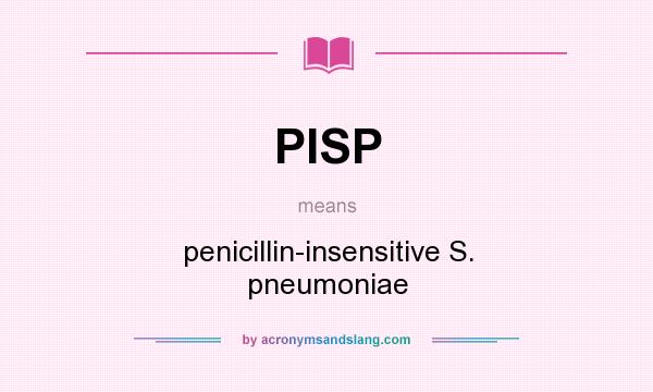 What does PISP mean? It stands for penicillin-insensitive S. pneumoniae