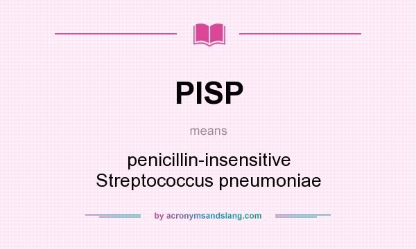 What does PISP mean? It stands for penicillin-insensitive Streptococcus pneumoniae