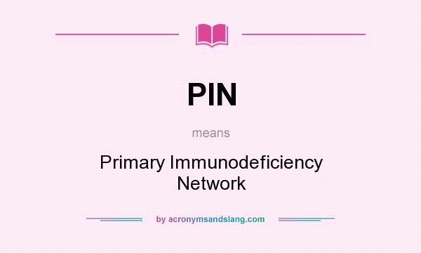What does PIN mean? It stands for Primary Immunodeficiency Network