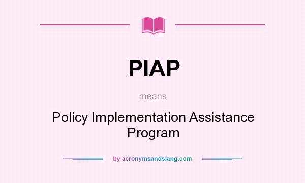 What does PIAP mean? It stands for Policy Implementation Assistance Program