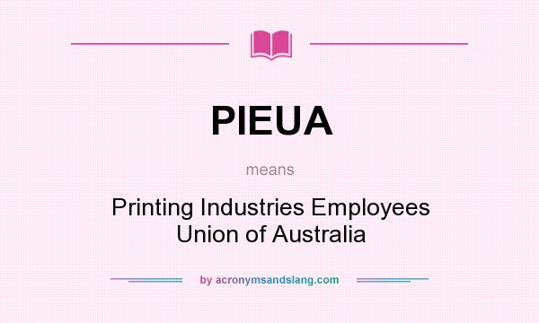 What does PIEUA mean? It stands for Printing Industries Employees Union of Australia