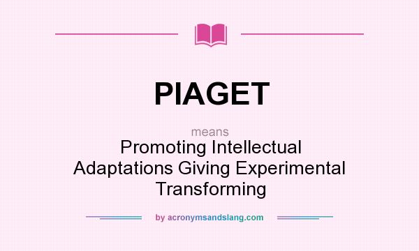 What does PIAGET mean? It stands for Promoting Intellectual Adaptations Giving Experimental Transforming