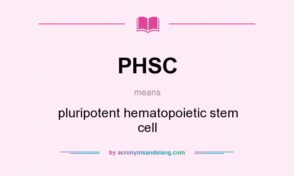 What does PHSC mean? It stands for pluripotent hematopoietic stem cell