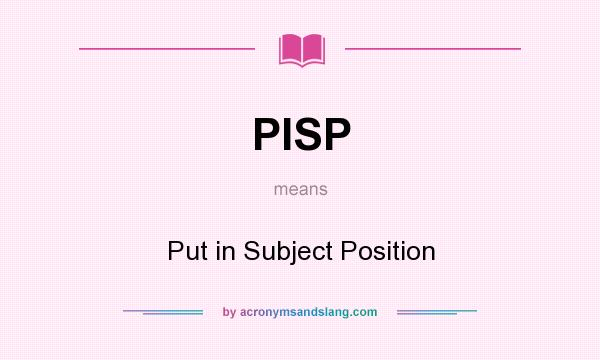 What does PISP mean? It stands for Put in Subject Position