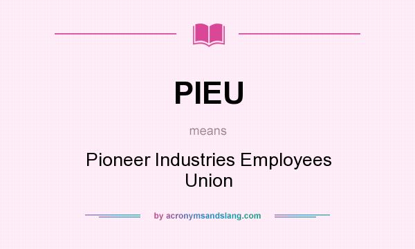What does PIEU mean? It stands for Pioneer Industries Employees Union