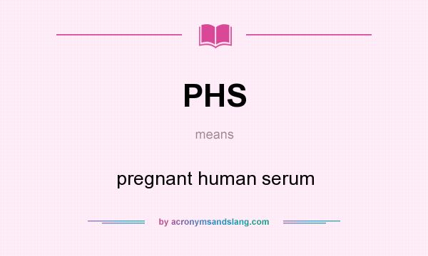 What does PHS mean? It stands for pregnant human serum